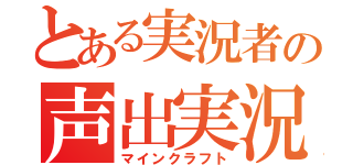 とある実況者の声出実況（マインクラフト）