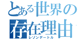 とある世界の存在理由（レゾンデートル）