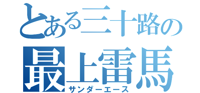 とある三十路の最上雷馬（サンダーエース）