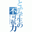 とある学生の不可抗力（スリープアウト）