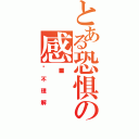 とある恐惧の感觉（你不理解）