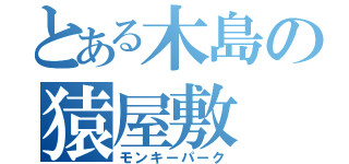 とある木島の猿屋敷（モンキーパーク）