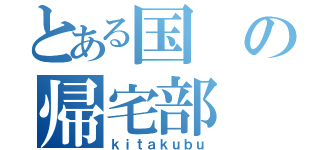 とある国の帰宅部（ｋｉｔａｋｕｂｕ）