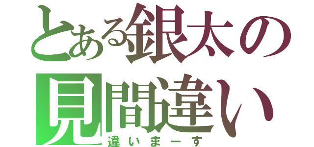 とある銀太の見間違い（違いまーす）