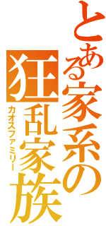 とある家系の狂乱家族日記（カオスファミリー）