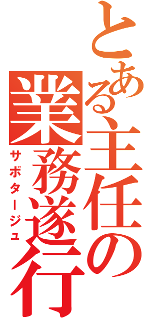 とある主任の業務遂行（サボタージュ）