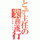 とある主任の業務遂行（サボタージュ）