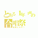 とある１年１組の合唱祭（金賞とるぞ！）