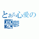 とある心愛の憂鬱（）