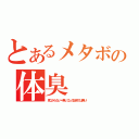 とあるメタボの体臭（見つからない＝無いことの証明では無い！）