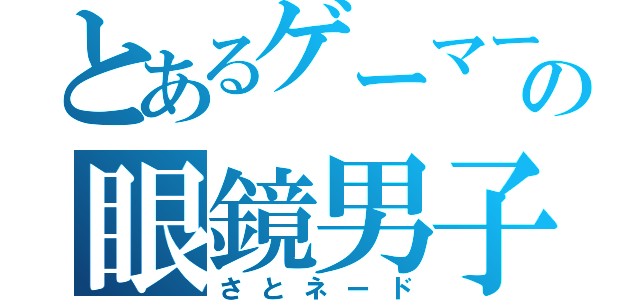 とあるゲーマーの眼鏡男子（さとネード）