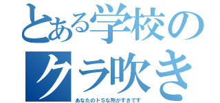 とある学校のクラ吹き（あなたのドＳな所がすきです）