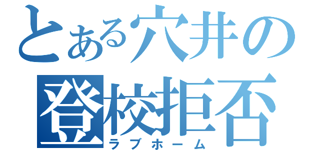 とある穴井の登校拒否（ラブホーム）