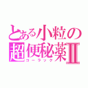 とある小粒の超便秘薬Ⅱ（コーラック）