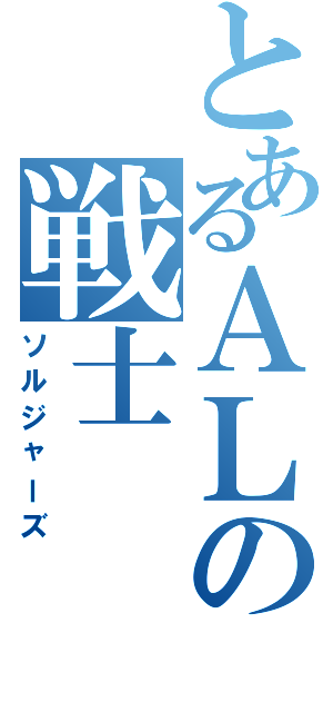 とあるＡＬの戦士（ソルジャーズ）