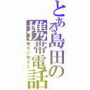 とある島田の携帯電話（勝手に触るな）