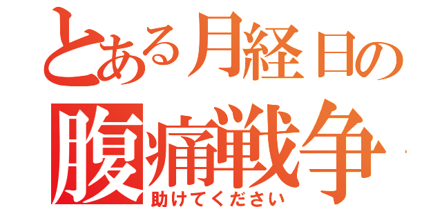 とある月経日の腹痛戦争（助けてください）