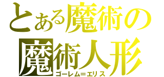 とある魔術の魔術人形（ゴーレム＝エリス）