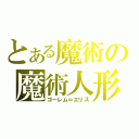 とある魔術の魔術人形（ゴーレム＝エリス）