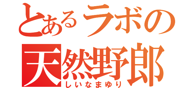 とあるラボの天然野郎（しいなまゆり）