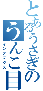 とあるうさぎのうんこ目録（インデックス）