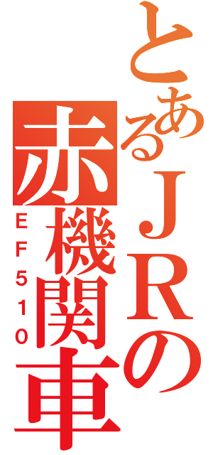 とあるＪＲの赤機関車（ＥＦ５１０）