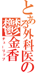 とある外科医の鬱金香（チューリップ）