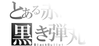 とある赤眼の黒き弾丸（ＢｌａｃｋＢｕｌｌｅｔ）