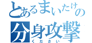 とあるまいたけの分身攻撃（ください）