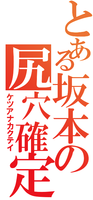 とある坂本の尻穴確定（ケツアナカクテイ）