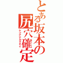 とある坂本の尻穴確定（ケツアナカクテイ）