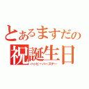 とあるますだの祝誕生日（ハッピーバースデー）