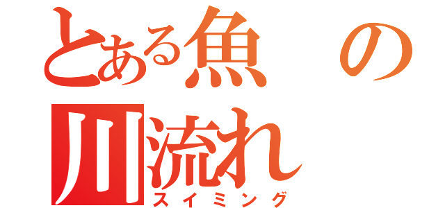 とある魚の川流れ（スイミング）