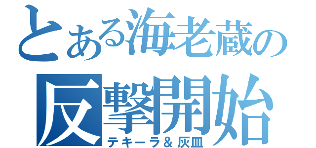 とある海老蔵の反撃開始（テキーラ＆灰皿）