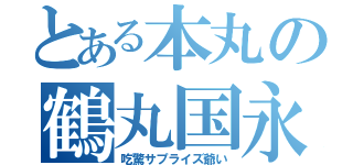 とある本丸の鶴丸国永（吃驚サプライズ爺い）