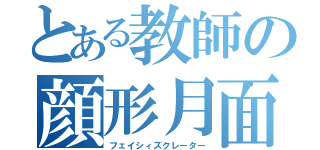 とある教師の顔形月面（フェイシィズクレーター）