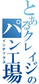 とあるクレイジーのパン工場（インデックス）