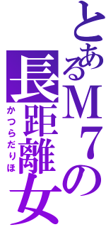 とあるＭ７の長距離女（かつらだりほ）