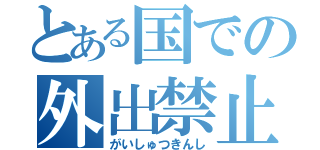 とある国での外出禁止（がいしゅつきんし）