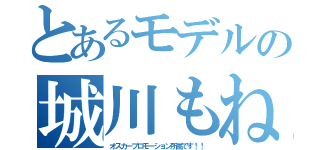 とあるモデルの城川もね（オスカープロモーション所属です！！）