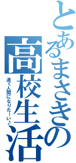 とあるまさきの高校生活（速く人間になりたーい♪）