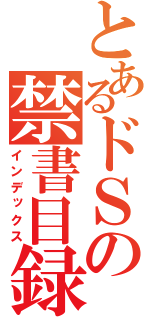 とあるドＳの禁書目録（インデックス）