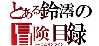 とある鈴澪の冒険目録（トーラムオンライン）