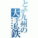 とある九州の大手私鉄（西日本鉄道）