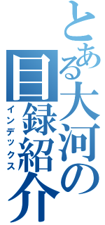 とある大河の目録紹介（インデックス）