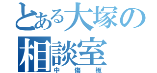 とある大塚の相談室（中傷板）