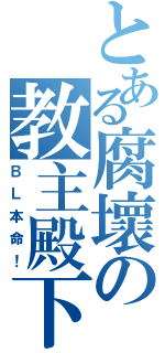 とある腐壞の教主殿下（ＢＬ本命！）