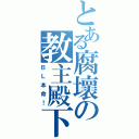 とある腐壞の教主殿下（ＢＬ本命！）