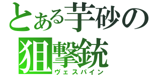 とある芋砂の狙撃銃（ヴェスパイン）