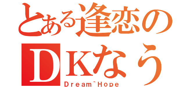 とある逢恋のＤＫなう（Ｄｒｅａｍ｀Ｈｏｐｅ）